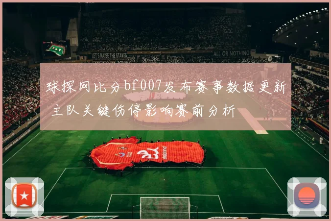 球探网比分bf007发布赛事数据更新 主队关键伤停影响赛前分析