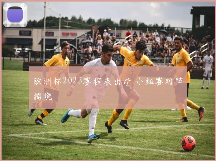 欧洲杯2023赛程表出炉 小组赛对阵揭晓