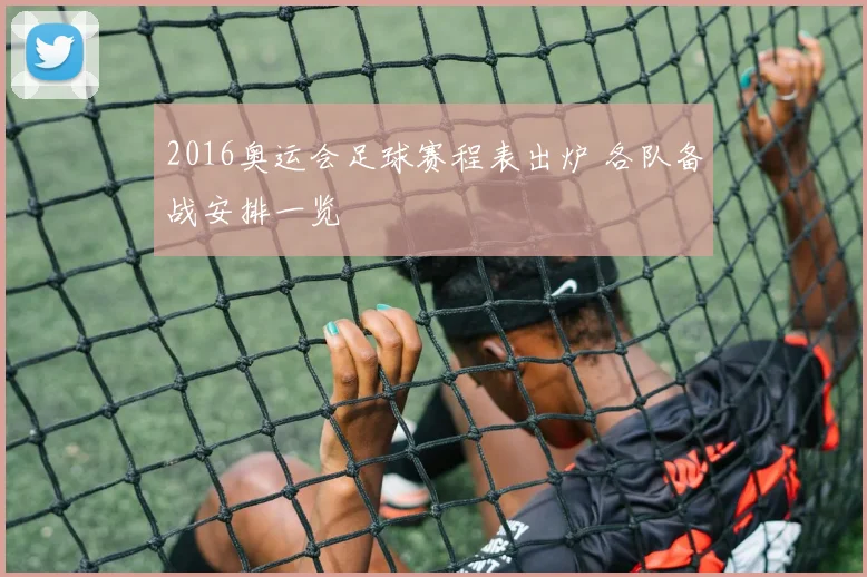 2016奥运会足球赛程表出炉 各队备战安排一览