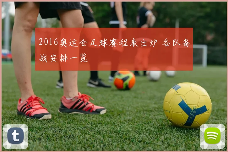 2016奥运会足球赛程表出炉 各队备战安排一览